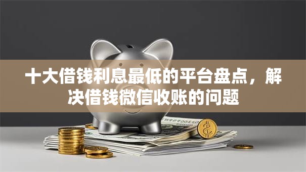 十大借钱利息最低的平台盘点,解决借钱微信收账的问题 十大借钱利息最低的平台盘点,解决借钱微信收账的问题