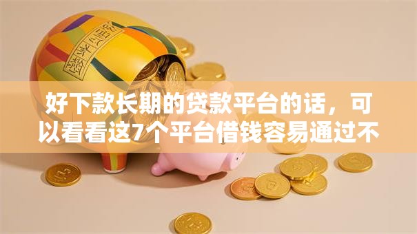 好下款长期的贷款平台的话，可以看看这7个平台借钱容易通过不看负债