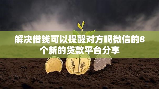 解决借钱可以提醒对方吗微信的8个新的贷款平台分享