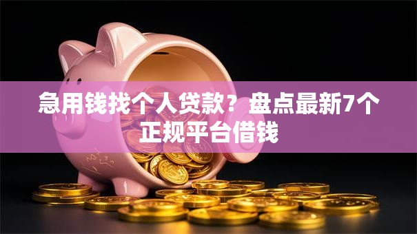 急用钱找个人贷款？盘点最新7个正规平台借钱
