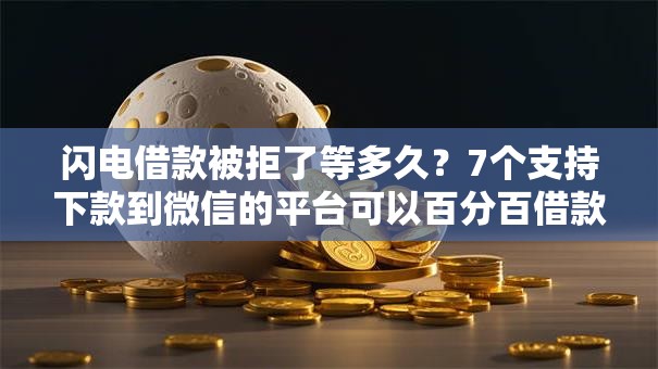 闪电借款被拒了等多久？7个支持下款到微信的平台可以百分百借款网贷