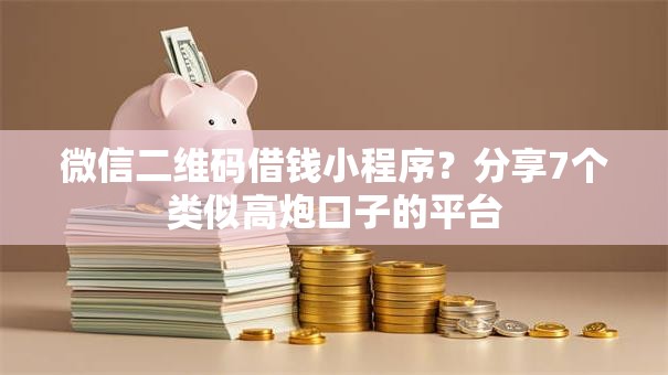 微信二维码借钱小程序?分享7个类似高炮口子的平台 微信二维码借钱小程序?分享7个类似高炮口子的平台
