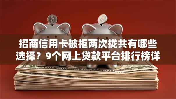招商信用卡被拒两次拢共有哪些选择?9个网上贷款平台排行榜详解 招商信用卡被拒两次拢共有哪些选择?9个网上贷款平台排行榜详解