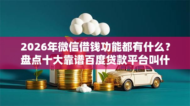 2026年微信借钱功能都有什么？盘点十大靠谱百度贷款平台叫什么