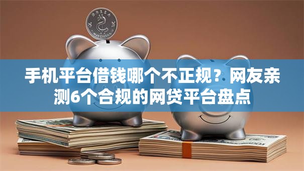 手机平台借钱哪个不正规？网友亲测6个合规的网贷平台盘点