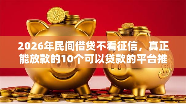 2026年民间借贷不看征信,真正能放款的10个可以贷款的平台推荐 2026年民间借贷不看征信,真正能放款的10个可以贷款的平台推荐