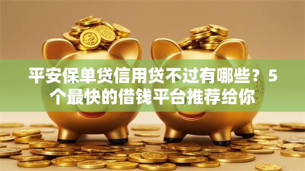 平安保单贷信用贷不过有哪些？5个最快的借钱平台推荐给你