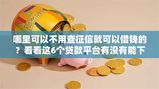 哪里可以不用查征信就可以借钱的?看看这6个贷款平台有没有能下款的 哪里可以不用查征信就可以借钱的?看看这6个贷款平台有没有能下款的