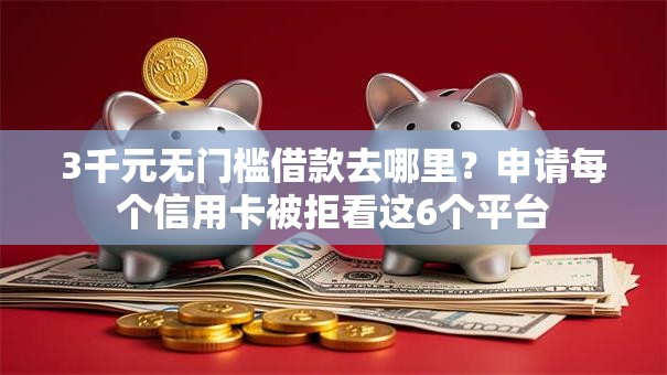 3千元无门槛借款去哪里？申请每个信用卡被拒看这6个平台