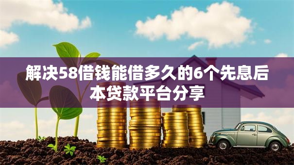 解决58借钱能借多久的6个先息后本贷款平台分享