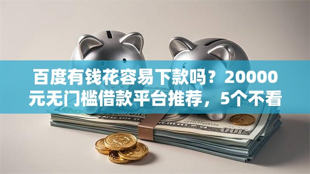 百度有钱花容易下款吗?20000元无门槛借款平台推荐,5个不看征信利息低的正规网贷平台盘点 百度有钱花容易下款吗?20000元无门槛借款平台推荐,5个不看征信利息低的正规网贷平台盘点