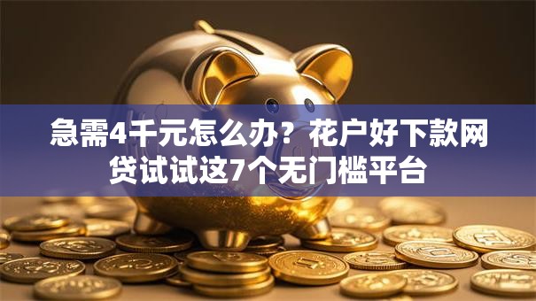 急需4千元怎么办?花户好下款网贷试试这7个无门槛平台 急需4千元怎么办?花户好下款网贷试试这7个无门槛平台