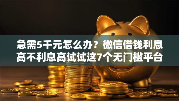 急需5千元怎么办?微信借钱利息高不利息高试试这7个无门槛平台 急需5千元怎么办?微信借钱利息高不利息高试试这7个无门槛平台