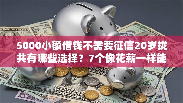 5000小额借钱不需要征信20岁拢共有哪些选择?7个像花薪一样能借30天的口子详解 5000小额借钱不需要征信20岁拢共有哪些选择?7个像花薪一样能借30天的口子详解