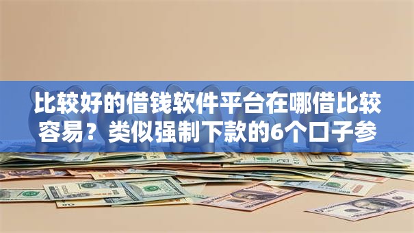 比较好的借钱软件平台在哪借比较容易?类似强制下款的6个口子参考 比较好的借钱软件平台在哪借比较容易?类似强制下款的6个口子参考
