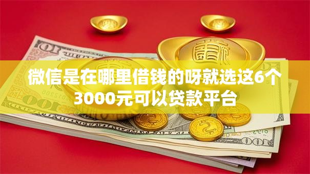 微信是在哪里借钱的呀就选这6个3000元可以贷款平台