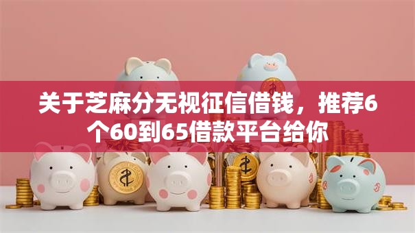 关于芝麻分无视征信借钱，推荐6个60到65借款平台给你