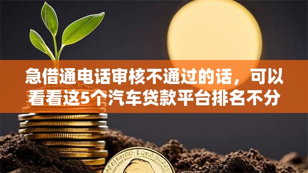 急借通电话审核不通过的话,可以看看这5个汽车贷款平台排名不分先后前十 急借通电话审核不通过的话,可以看看这5个汽车贷款平台排名不分先后前十