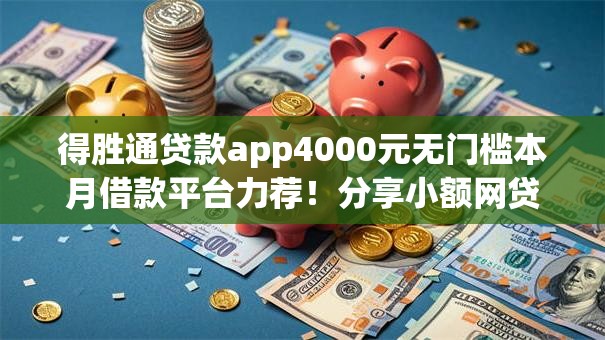 得胜通贷款app4000元无门槛本月借款平台力荐！分享小额网贷口子4000元无门槛借款