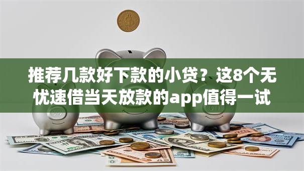 推荐几款好下款的小贷?这8个无忧速借当天放款的app值得一试 推荐几款好下款的小贷?这8个无忧速借当天放款的app值得一试