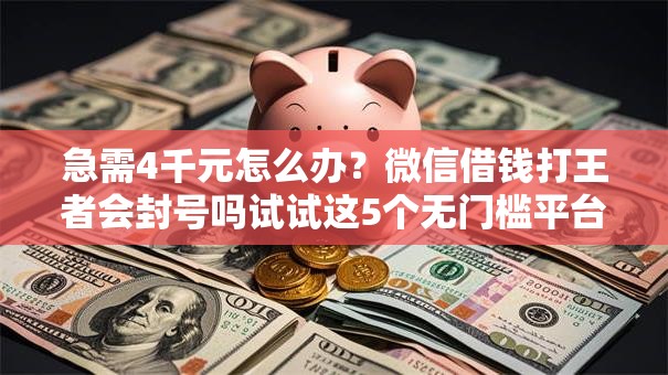 急需4千元怎么办？微信借钱打王者会封号吗试试这5个无门槛平台