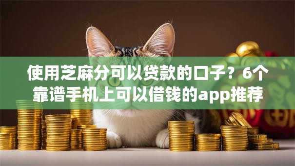 使用芝麻分可以贷款的口子？6个靠谱手机上可以借钱的app推荐