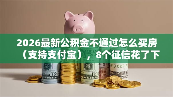 2026最新公积金不通过怎么买房（支持支付宝），8个征信花了下款的平台无私分享