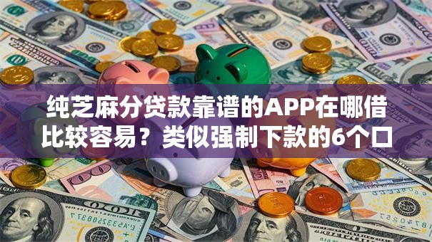 纯芝麻分贷款靠谱的APP在哪借比较容易?类似强制下款的6个口子参考 纯芝麻分贷款靠谱的APP在哪借比较容易?类似强制下款的6个口子参考