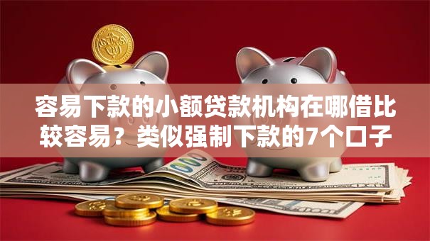 容易下款的小额贷款机构在哪借比较容易?类似强制下款的7个口子参考 容易下款的小额贷款机构在哪借比较容易?类似强制下款的7个口子参考