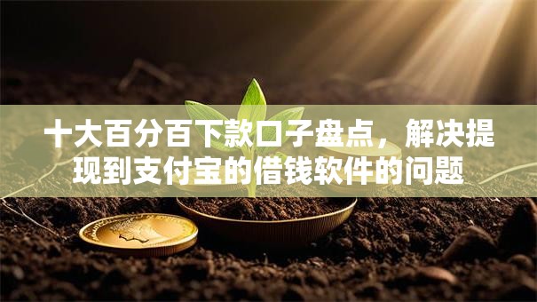 十大百分百下款口子盘点，解决提现到支付宝的借钱软件的问题