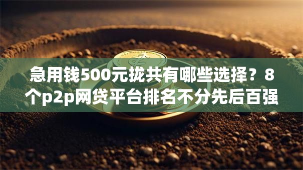 急用钱500元拢共有哪些选择？8个p2p网贷平台排名不分先后百强榜详解