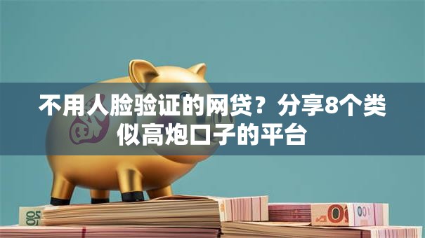 不用人脸验证的网贷？分享8个类似高炮口子的平台