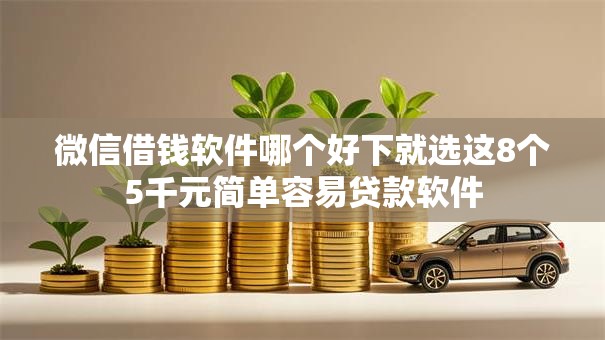 微信借钱软件哪个好下就选这8个5千元简单容易贷款软件 微信借钱软件哪个好下就选这8个5千元简单容易贷款软件