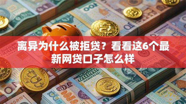 离异为什么被拒贷？看看这6个最新网贷口子怎么样