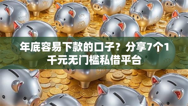 年底容易下款的口子？分享7个1千元无门槛私借平台