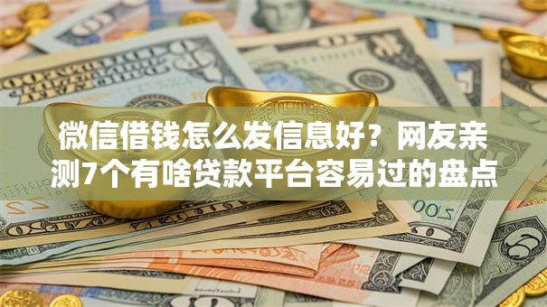 微信借钱怎么发信息好?网友亲测7个有啥贷款平台容易过的盘点 微信借钱怎么发信息好?网友亲测7个有啥贷款平台容易过的盘点