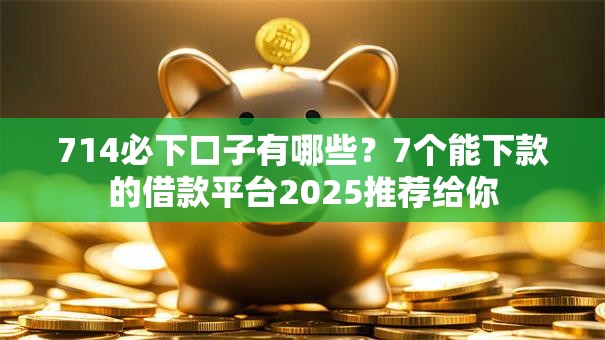 714必下口子有哪些？7个能下款的借款平台2025推荐给你