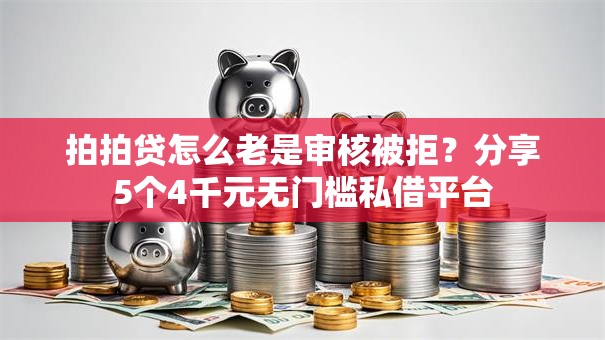 拍拍贷怎么老是审核被拒？分享5个4千元无门槛私借平台
