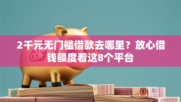2千元无门槛借款去哪里？放心借钱额度看这8个平台