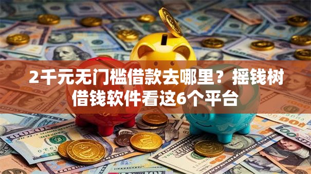 2千元无门槛借款去哪里？摇钱树借钱软件看这6个平台