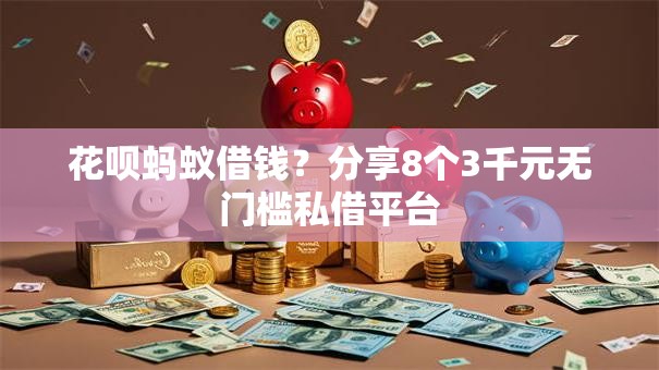 花呗蚂蚁借钱？分享8个3千元无门槛私借平台