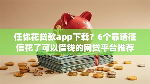 任你花贷款app下载？6个靠谱征信花了可以借钱的网贷平台推荐