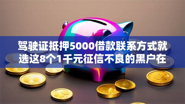 驾驶证抵押5000借款联系方式就选这8个1千元征信不良的黑户在平台可以借款 驾驶证抵押5000借款联系方式就选这8个1千元征信不良的黑户在平台可以借款