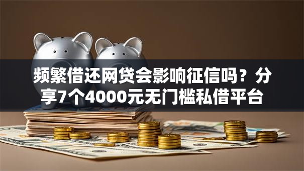 频繁借还网贷会影响征信吗？分享7个4000元无门槛私借平台