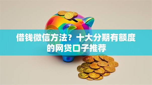借钱微信方法？十大分期有额度的网贷口子推荐