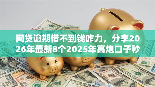 网贷逾期借不到钱咋力，分享2026年最新8个2025年高炮口子秒下款