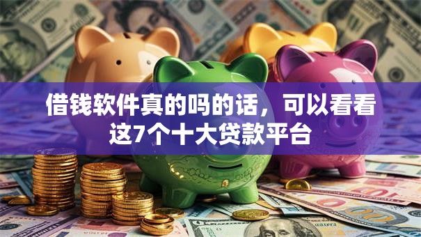 借钱软件真的吗的话，可以看看这7个十大贷款平台