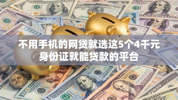 不用手机的网贷就选这5个4千元身份证就能贷款的平台