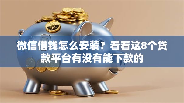 微信借钱怎么安装？看看这8个贷款平台有没有能下款的