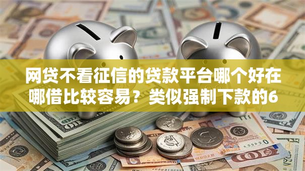网贷不看征信的贷款平台哪个好在哪借比较容易？类似强制下款的6个口子参考